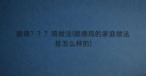 顺德？？？鸡做法(顺德鸡的家庭做法是怎么样的)