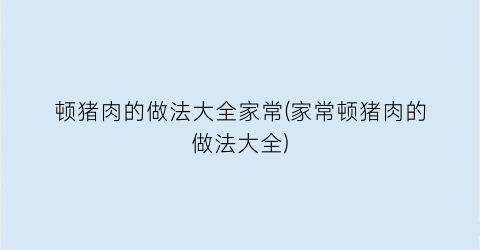 “顿猪肉的做法大全家常(家常顿猪肉的做法大全)