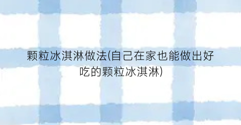 “颗粒冰淇淋做法(自己在家也能做出好吃的颗粒冰淇淋)