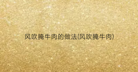 风吹腌牛肉的做法(风吹腌牛肉)
