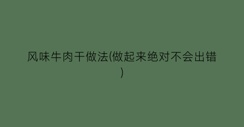 风味牛肉干做法(做起来绝对不会出错)