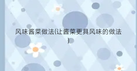风味酱菜做法(让酱菜更具风味的做法)