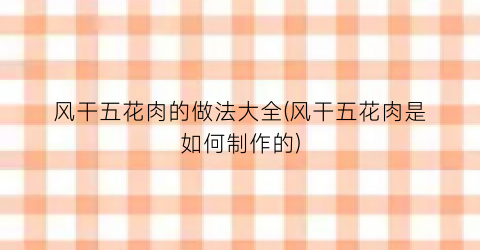 “风干五花肉的做法大全(风干五花肉是如何制作的)