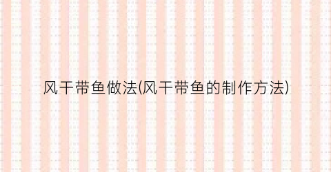 风干带鱼做法(风干带鱼的制作方法)