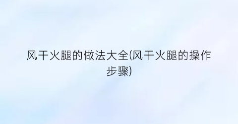 风干火腿的做法大全(风干火腿的操作步骤)