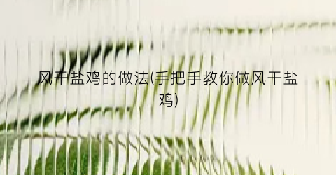 风干盐鸡的做法(手把手教你做风干盐鸡)