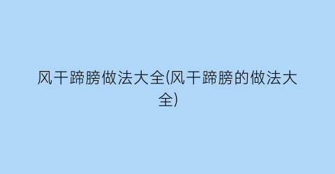 “风干蹄膀做法大全(风干蹄膀的做法大全)