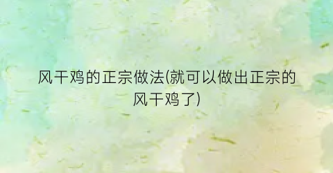 风干鸡的正宗做法(就可以做出正宗的风干鸡了)