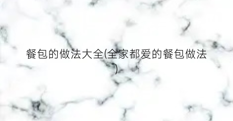 餐包的做法大全(全家都爱的餐包做法)