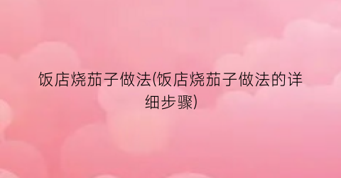 饭店烧茄子做法(饭店烧茄子做法的详细步骤)