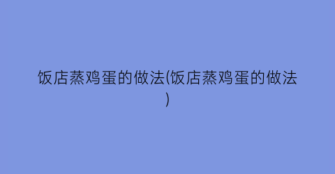 “饭店蒸鸡蛋的做法(饭店蒸鸡蛋的做法)