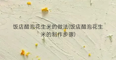 饭店醋泡花生米的做法(饭店醋泡花生米的制作步骤)