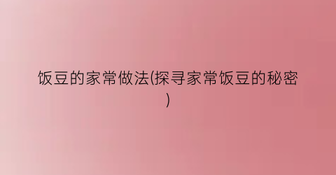 饭豆的家常做法(探寻家常饭豆的秘密)