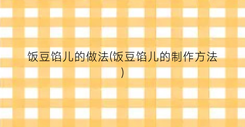 饭豆馅儿的做法(饭豆馅儿的制作方法)