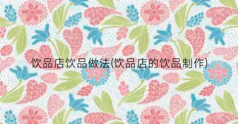 饮品店饮品做法(饮品店的饮品制作)