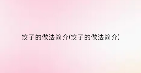 饺子的做法简介(饺子的做法简介)