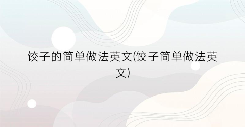 “饺子的简单做法英文(饺子简单做法英文)