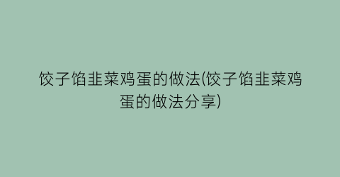 “饺子馅韭菜鸡蛋的做法(饺子馅韭菜鸡蛋的做法分享)