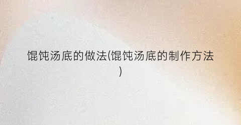 “馄饨汤底的做法(馄饨汤底的制作方法)