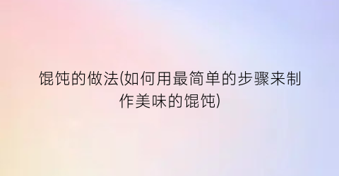 馄饨的做法(如何用最简单的步骤来制作美味的馄饨)