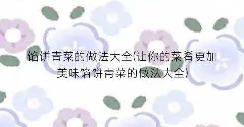 “馅饼青菜的做法大全(让你的菜肴更加美味馅饼青菜的做法大全)