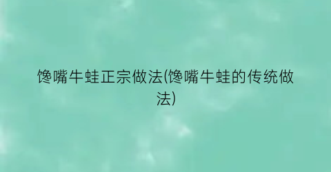 “馋嘴牛蛙正宗做法(馋嘴牛蛙的传统做法)