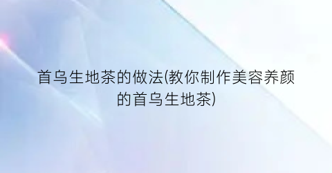 首乌生地茶的做法(教你制作美容养颜的首乌生地茶)
