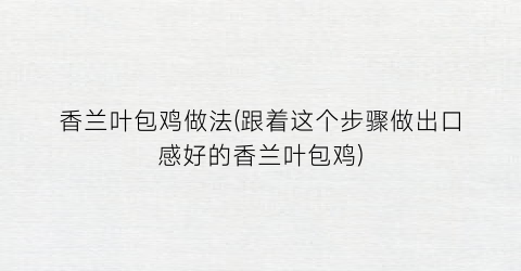 香兰叶包鸡做法(跟着这个步骤做出口感好的香兰叶包鸡)