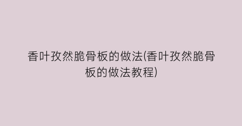 香叶孜然脆骨板的做法(香叶孜然脆骨板的做法教程)
