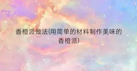 香橙派做法(用简单的材料制作美味的香橙派)