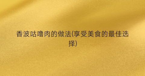 香波咕噜肉的做法(享受美食的最佳选择)