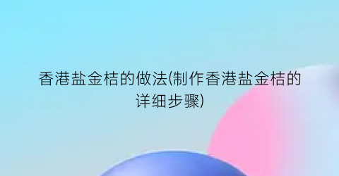 香港盐金桔的做法(制作香港盐金桔的详细步骤)