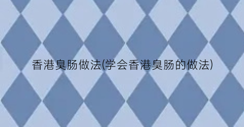 香港臭肠做法(学会香港臭肠的做法)