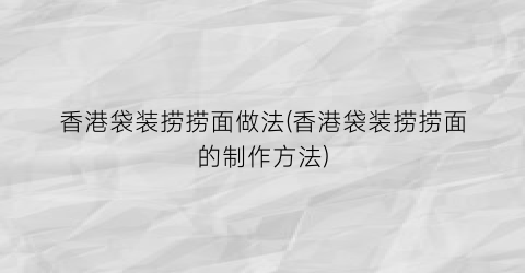 香港袋装捞捞面做法(香港袋装捞捞面的制作方法)