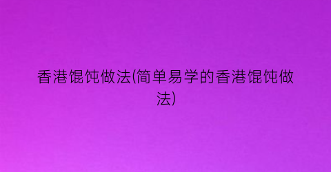 “香港馄饨做法(简单易学的香港馄饨做法)