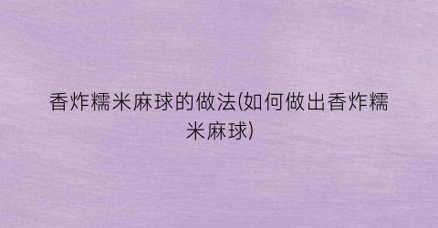 香炸糯米麻球的做法(如何做出香炸糯米麻球)