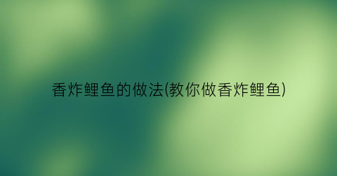 香炸鲤鱼的做法(教你做香炸鲤鱼)