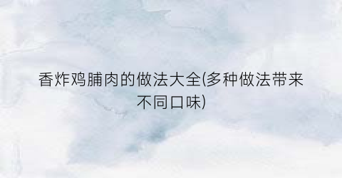 “香炸鸡脯肉的做法大全(多种做法带来不同口味)