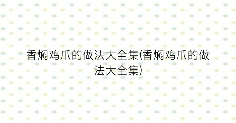 “香焖鸡爪的做法大全集(香焖鸡爪的做法大全集)