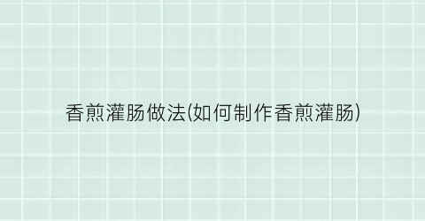 香煎灌肠做法(如何制作香煎灌肠)