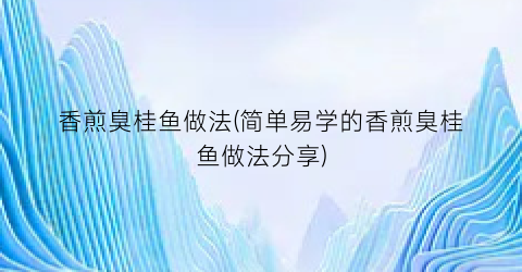 香煎臭桂鱼做法(简单易学的香煎臭桂鱼做法分享)