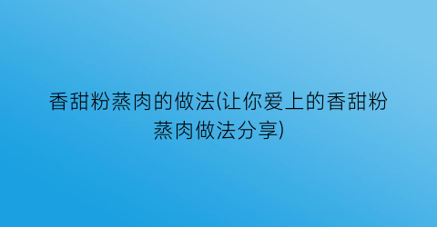 香甜粉蒸肉的做法(让你爱上的香甜粉蒸肉做法分享)