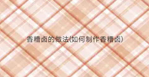 香糟卤的做法(如何制作香糟卤)