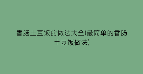 “香肠土豆饭的做法大全(最简单的香肠土豆饭做法)