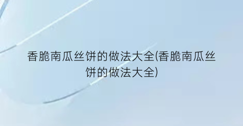 “香脆南瓜丝饼的做法大全(香脆南瓜丝饼的做法大全)