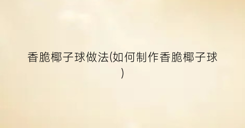 香脆椰子球做法(如何制作香脆椰子球)