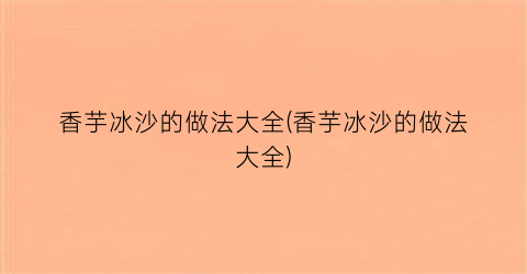 “香芋冰沙的做法大全(香芋冰沙的做法大全)