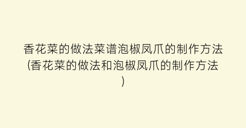 “香花菜的做法菜谱泡椒凤爪的制作方法(香花菜的做法和泡椒凤爪的制作方法)