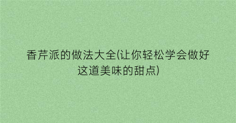香芹派的做法大全(让你轻松学会做好这道美味的甜点)