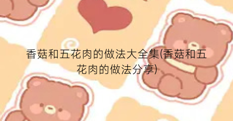 香菇和五花肉的做法大全集(香菇和五花肉的做法分享)